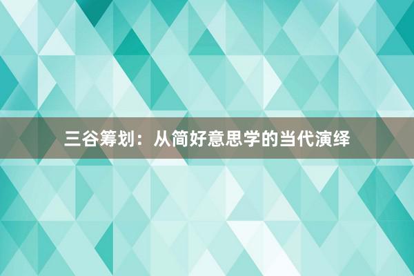 三谷筹划：从简好意思学的当代演绎