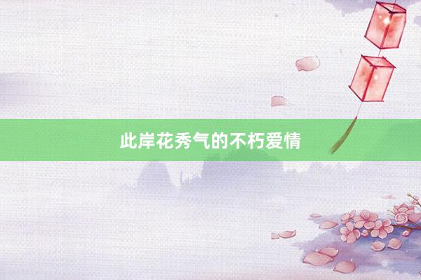 此岸花秀气的不朽爱情
